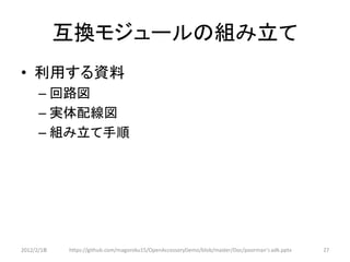 互換モジュールの組み立て
• 利用する資料
      – 回路図
      – 実体配線図
      – 組み立て手順




2012/2/1８   https://github.com/magoroku15/OpenAccessoryDemo/blob/master/Doc/poorman's adk.pptx   27
 