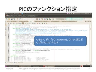 PICのファンクション指定




                                  •リセット、ディバック、Watchdog、クロック源など
                                  •しばらくはコピペでよい




2012/2/1８   https://github.com/magoroku15/OpenAccessoryDemo/blob/master/Doc/poorman's adk.pptx   83
 