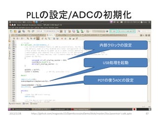 PLLの設定/ＡＤＣの初期化

                                                                   内部クロックの設定



                                                                      USB処理を起動



                                                                  POTの使うADCの設定




2012/2/1８   https://github.com/magoroku15/OpenAccessoryDemo/blob/master/Doc/poorman's adk.pptx   87
 