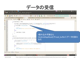 データの受信




                                               •読み込み可能なら
                                               •AndroidAppRead()でread_bufferにデータを読み
                                               込む




2012/2/1８   https://github.com/magoroku15/OpenAccessoryDemo/blob/master/Doc/poorman's adk.pptx   89
 
