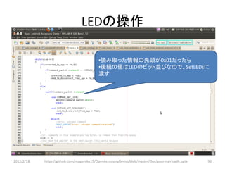 LEDの操作

                                           •読み取った情報の先頭が0x01だったら
                                           •後続の値はLEDのビット並びなので、SetLEDsに
                                           渡す




2012/2/1８   https://github.com/magoroku15/OpenAccessoryDemo/blob/master/Doc/poorman's adk.pptx   90
 