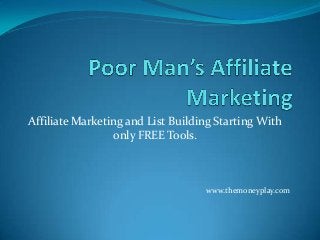 Affiliate Marketing and List Building Starting With
only FREE Tools.

www.themoneyplay.com

 