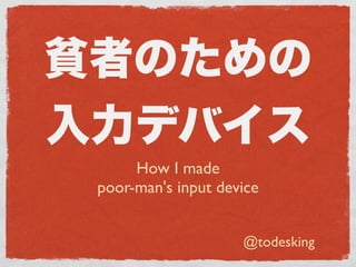 How I made
poor-man's input device


                    @todesking
 