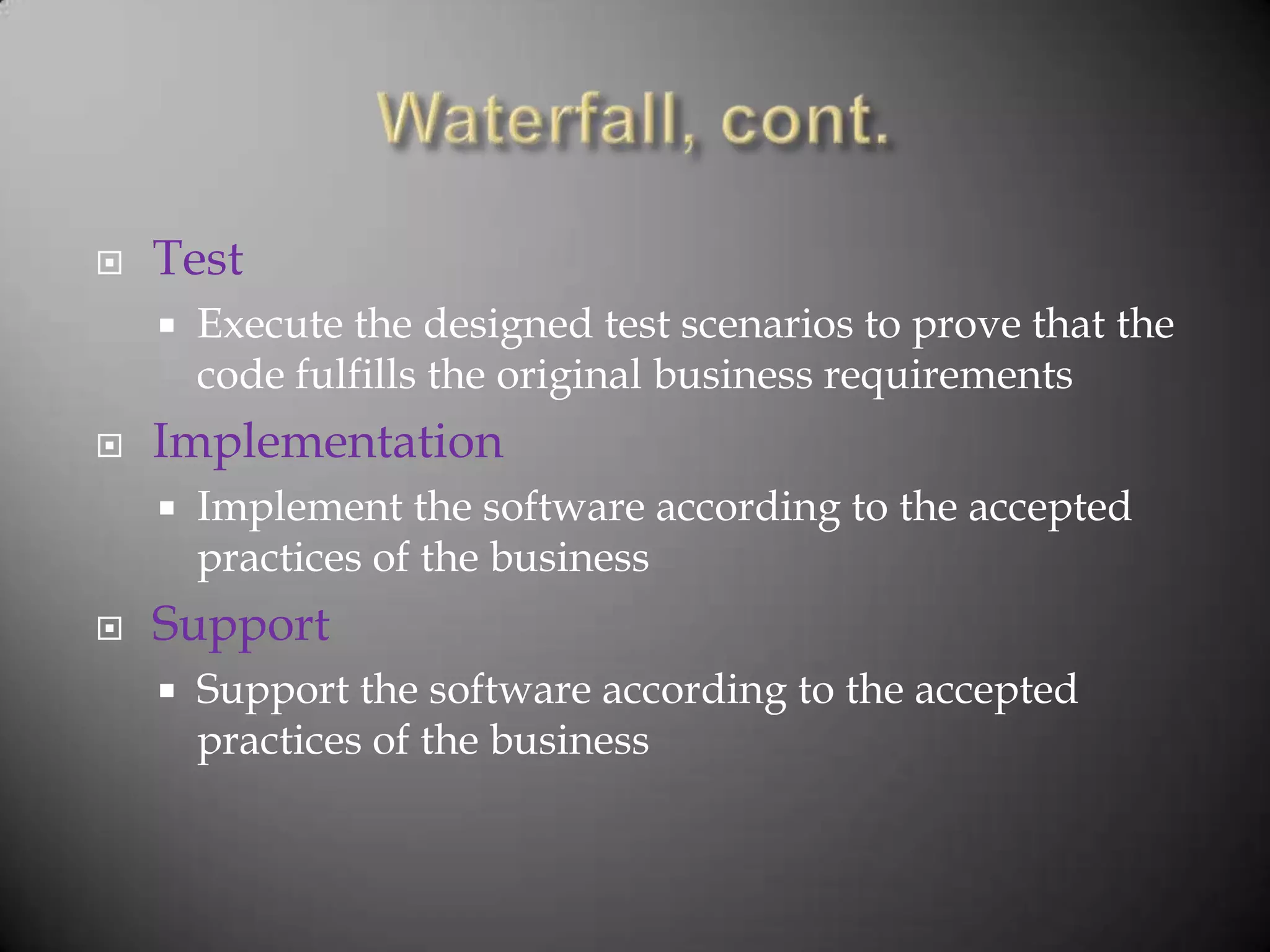    Test
       Execute the designed test scenarios to prove that the
        code fulfills the original business requirements
   Implementation
       Implement the software according to the accepted
        practices of the business
   Support
       Support the software according to the accepted
        practices of the business
 