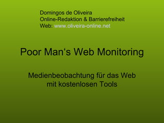 Poor Man‘s Web Monitoring Medienbeobachtung für das Web mit kostenlosen Tools Domingos de Oliveira  Online-Redaktion & Barrierefreiheit  Web:  www.oliveira-online.net 