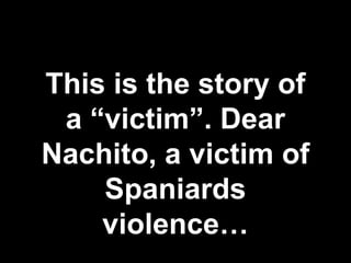 This is the story of a “victim”. Dear Nachito, a victim of Spaniards violence… 