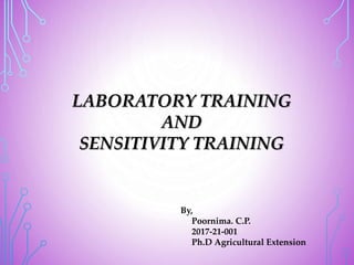 LABORATORY TRAINING
AND
SENSITIVITY TRAINING
By,
Poornima. C.P.
2017-21-001
Ph.D Agricultural Extension
 