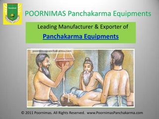 POORNIMAS Panchakarma Equipments
Leading Manufacturer & Exporter of
© 2011 Poornimas. All Rights Reserved. www.PoornimasPanchakarma.com
 