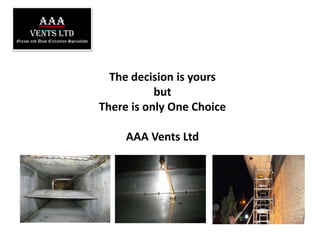 AAAVents LTDGrease and Dust Extraction SpecialistsThe decision is yoursbutThere is only One ChoiceAAA Vents Ltd