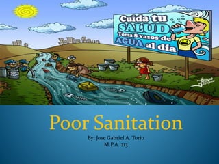 Poor Sanitation
By: Jose Gabriel A. Torio
M.P.A. 213
 
