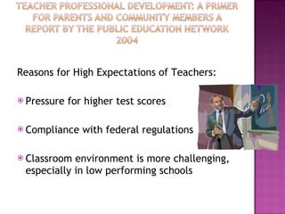 Reasons for High Expectations of Teachers: Pressure for higher test scores Compliance with federal regulations Classroom environment is more challenging, especially in low performing schools 
