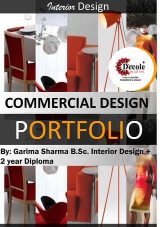 PORTFOLIO
Interior Design
By: Garima Sharma B.Sc. Interior Design +
2 year Diploma
COMMERCIAL DESIGN
 