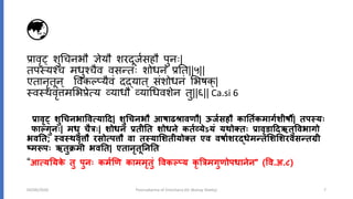 प्रावृट् शुधचिभौ ज्ञेयौ शरदूर्वसहौ पुििः|
तप्यश्च मधुश्चैव वसततिः शोधिं प्रनत||५||
एतािृतूि् ववकल्प्यैवं दद्यात् संशोधिं सभषक्|
्व्थवृत्तमसभप्रेत्मय व्याधौ व्याधधवशेि तु||६|| Ca.si 6
प्रार्ृट् शुचचनभावर्त्यादद| शुचचनभौ आषाढश्रार्िौ| ऊर्वसहौ कातिवकमागवशीषषौ| िपस्यः
फाल्गुनः| मधु चैत्रः| शोधनं प्रिीति शोधने किवव्येऽयं यथोक्िः प्रार्ृडाददऋिुवर्भागो
भर्ति; स्र्स्थर्ृत्तौ रसोत्पत्तौ र्ा िस्याशशिीयोक्ि एर् र्षावशरद्धेमतिशशशशरर्सतिग्री
ष्मरूपः ऋिुक्रमो भर्ति| एिानृिूतनति
“आत्यतयके िु पुनः कमवणि काममृिुं वर्कल््य कृ त्रत्रमगुिोपधानेन” (वर्.अ.८)
04/09/2020 Poorvakarma of Virechana (Dr Akshay Shetty) 7
 