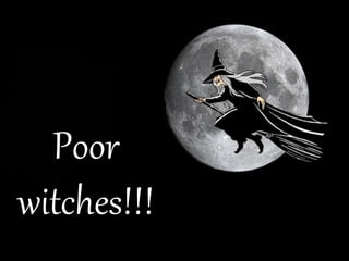 Poor
witches!!!
 