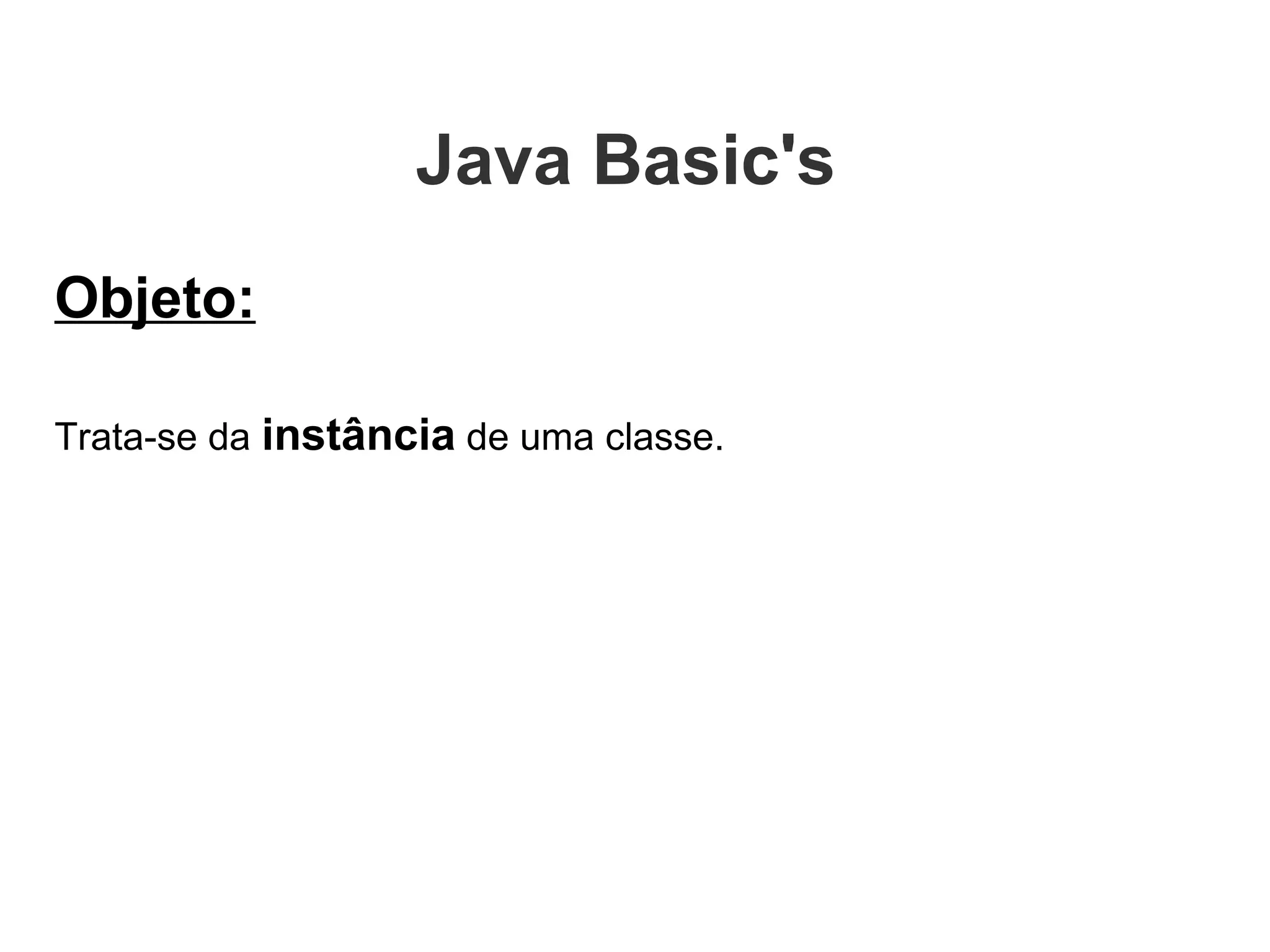 Objeto: Trata-se da  instância  de uma classe.   Java Basic's  