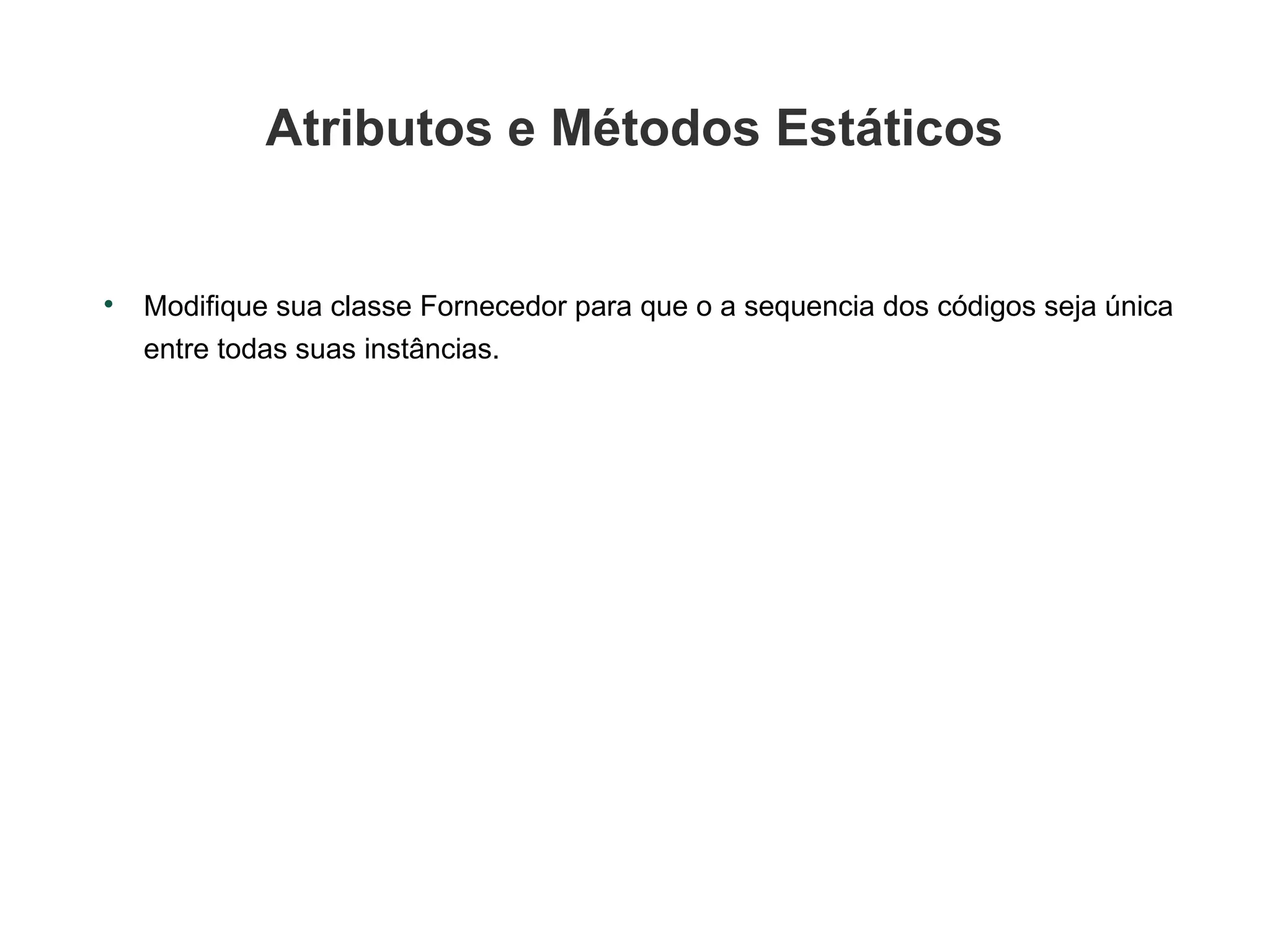 Atributos e Métodos Estáticos Modifique sua classe Fornecedor para que o a sequencia dos códigos seja única entre todas suas instâncias.  
