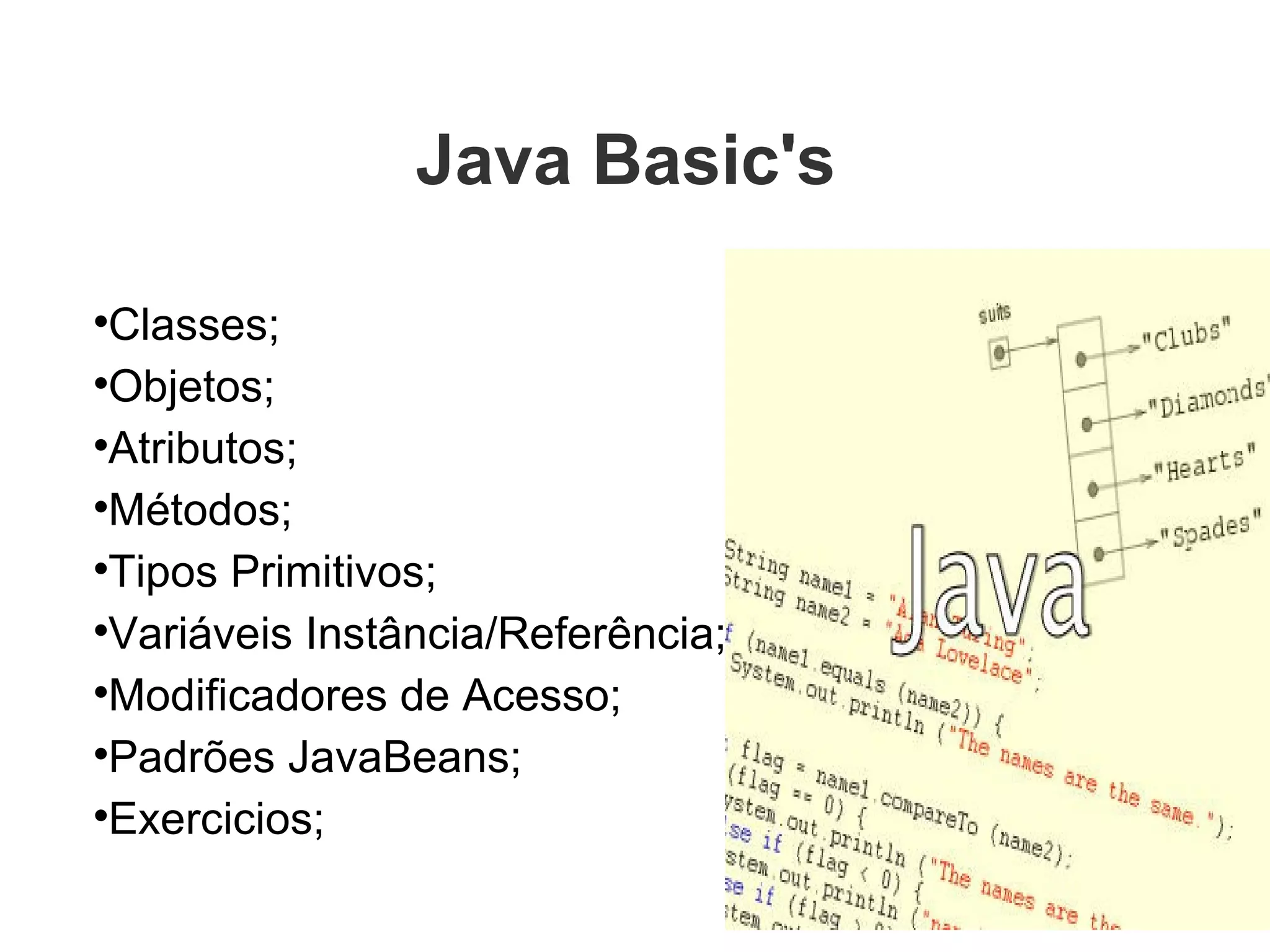 Java Basic's  Classes; Objetos; Atributos; Métodos; Tipos Primitivos; Variáveis Instância/Referência; Modificadores de Acesso; Padrões JavaBeans; Exercicios; 
