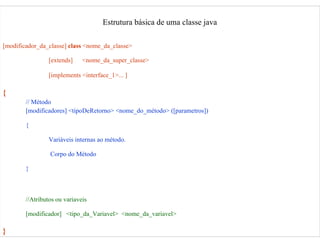 Estrutura básica de uma classe java [modificador_da_classe]   class   <nome_da_classe> [extends]   <nome_da_super_classe> ...