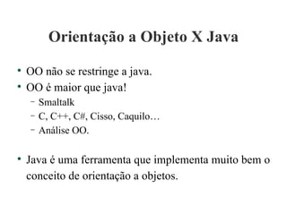 Orientação a Objeto X Java <ul><li>OO não se restringe a java. </li></ul><ul><li>OO é maior que java! </li></ul><ul><ul><l...