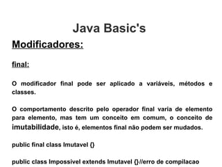 Java Basic's  Modificadores: final: O modificador final pode ser aplicado a variáveis, métodos e classes. O comportamento ...