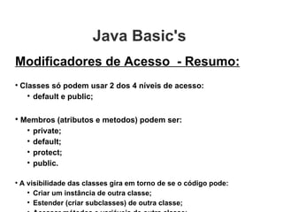 Java Basic's  <ul><li>Modificadores de Acesso  - Resumo: </li></ul><ul><li>Classes só podem usar 2 dos 4 níveis de acesso:...
