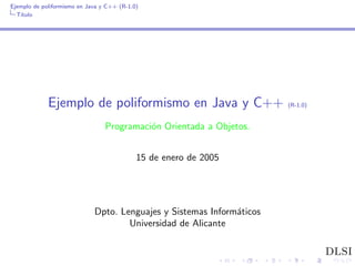 Ejemplo de poliformismo en Java y C++ (R-1.0)
  T´
   ıtulo




             Ejemplo de poliformismo en Java y C++                     (R-1.0)


                                 Programaci´n Orientada a Objetos.
                                           o


                                            15 de enero de 2005




                             Dpto. Lenguajes y Sistemas Inform´ticos
                                                              a
                                     Universidad de Alicante

                                                                                 DLSI
 