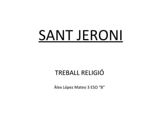 SANT JERONI TREBALL RELIGIÓ Àlex López Mateo 3 ESO “B” 