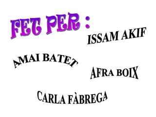 FET PER : CARLA FÀBREGA AFRA BOIX AMAI BATET ISSAM AKIF 
