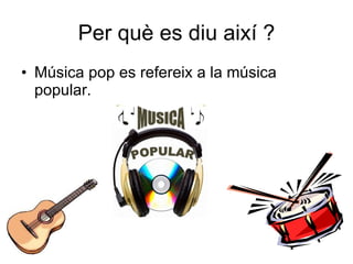 Per què es diu així ? ú pop es refereix a la música popular. 