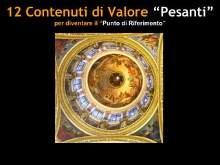 12 Contenuti di Valore “Pesanti”
       per diventare il “Punto di Riferimento”
 