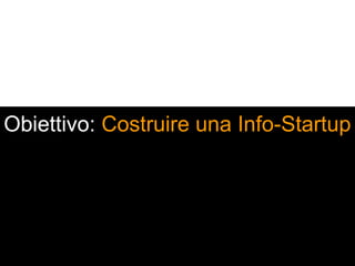 Obiettivo: Costruire una Info-Startup
 