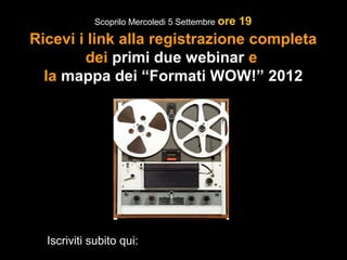 Scoprilo Mercoledi 5 Settembre ore   19
Ricevi i link alla registrazione completa
        dei primi due webinar e
  la mappa dei “Formati WOW!” 2012




  Iscriviti subito qui: http://bit.ly/10-tecniche-list-building
 
