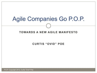 Agile Companies Go P.O.P.

                    T O WA R D S A N E W A G I L E M A N I F E S T O



                                      CURTIS “OVID” POE




P.O.P. Copyright 2012, Curtis "Ovid" Poe
 