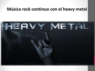 Música rock continuo con el heavy metal
 