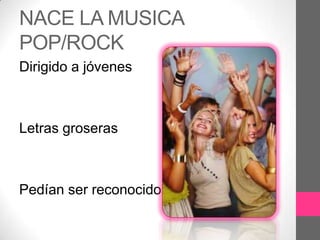 NACE LA MUSICA
POP/ROCK
Dirigido a jóvenes



Letras groseras



Pedían ser reconocidos
 