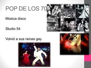 POP DE LOS 70
Música disco

Studio 54

Volvió a sus raíces gay
 