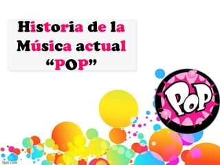 Historia de la
Música actual
   “POP”
 