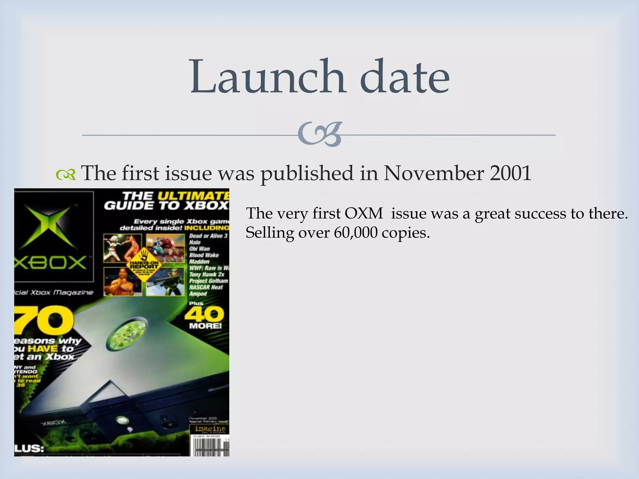 Launch date
                 
 The first issue was published in November 2001
                   The very first OXM issue was a great success to there.
                   Selling over 60,000 copies.
 