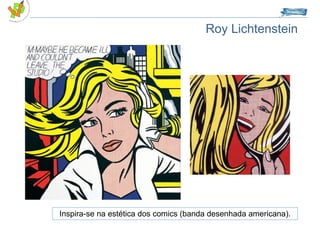 Roy Lichtenstein Inspira-se na estética dos comics (banda desenhada americana). 