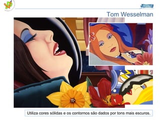 Tom Wesselman Utiliza cores sólidas e os contornos são dados por tons mais escuros. 