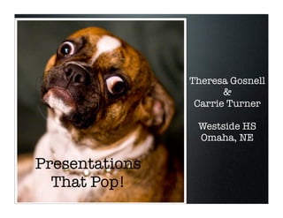 Theresa Gosnell
                       &
                 Carrie Turner

                 Westside HS
                 Omaha, NE

Presentations
  That Pop!
 