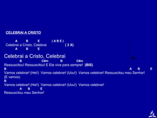 CELEBRAI A CRISTO
A

B

E

(ABE)

Celebrai a Cristo, Celebrai
A

B

( 3 X)

E

Celebrai a Cristo, Celebrai
B

C#m

B

C#m

BIS

Ressuscitou! Ressuscitou! E Ele vive para sempre! (BIS)
B

A

B

Vamos celebrar! (Hei!) Vamos celebrar! (Uou!) Vamos celebrar! Ressuscitou meu Senhor!
(E vamos)
B

Vamos celebrar! (Hei!) Vamos celebrar! (Uou!) Vamos celebrar!
A

B

E

Ressuscitou meu Senhor!

E

 