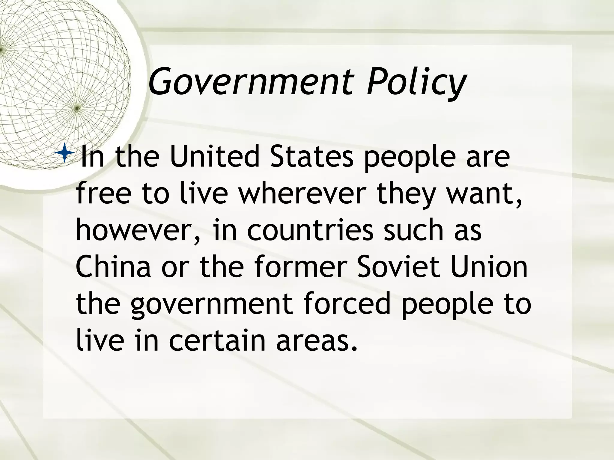 Government Policy 
In the United States people are 
free to live wherever they want, 
however, in countries such as 
China or the former Soviet Union 
the government forced people to 
live in certain areas. 
 