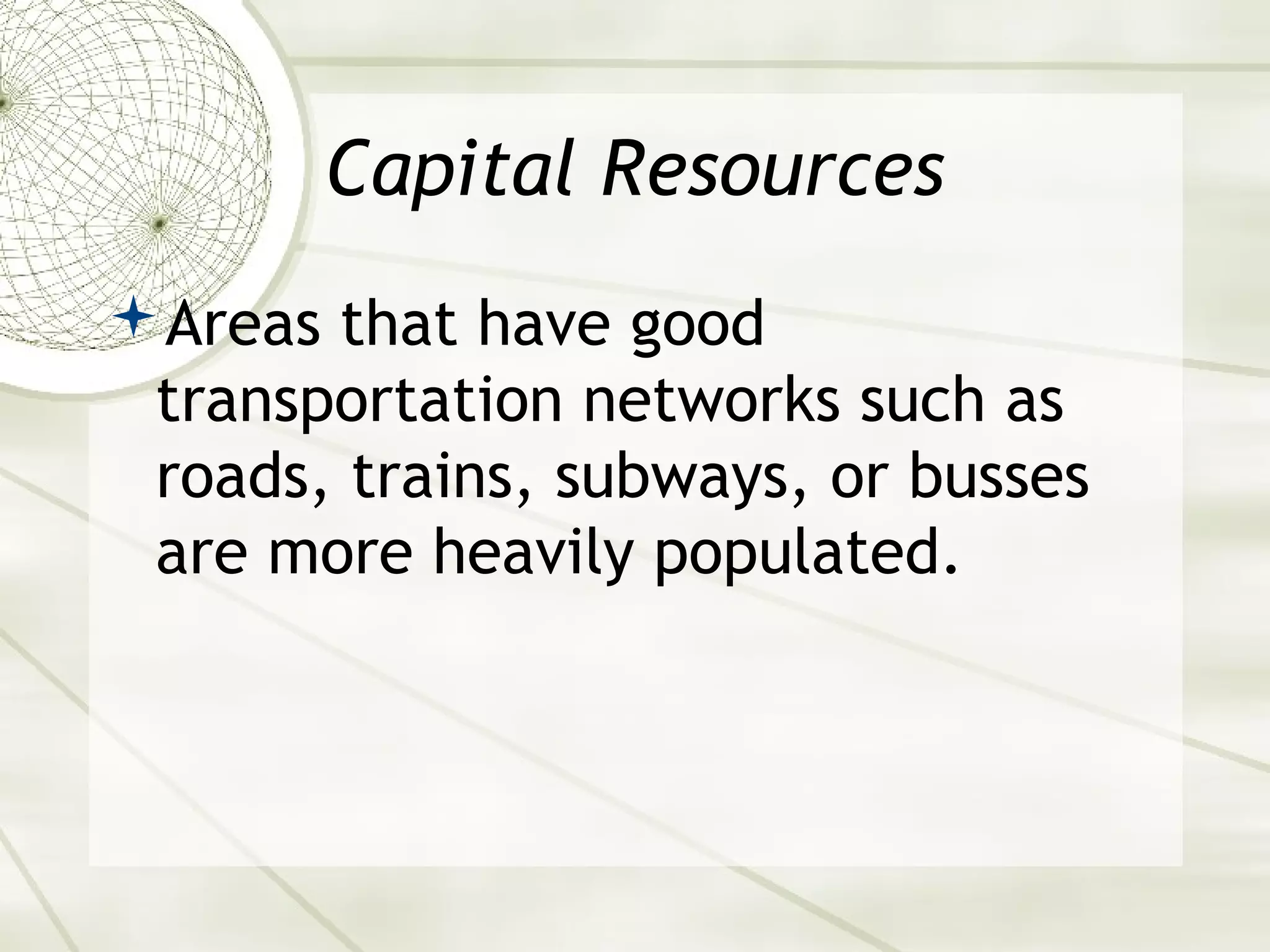Capital Resources 
Areas that have good 
transportation networks such as 
roads, trains, subways, or busses 
are more heavily populated. 
 