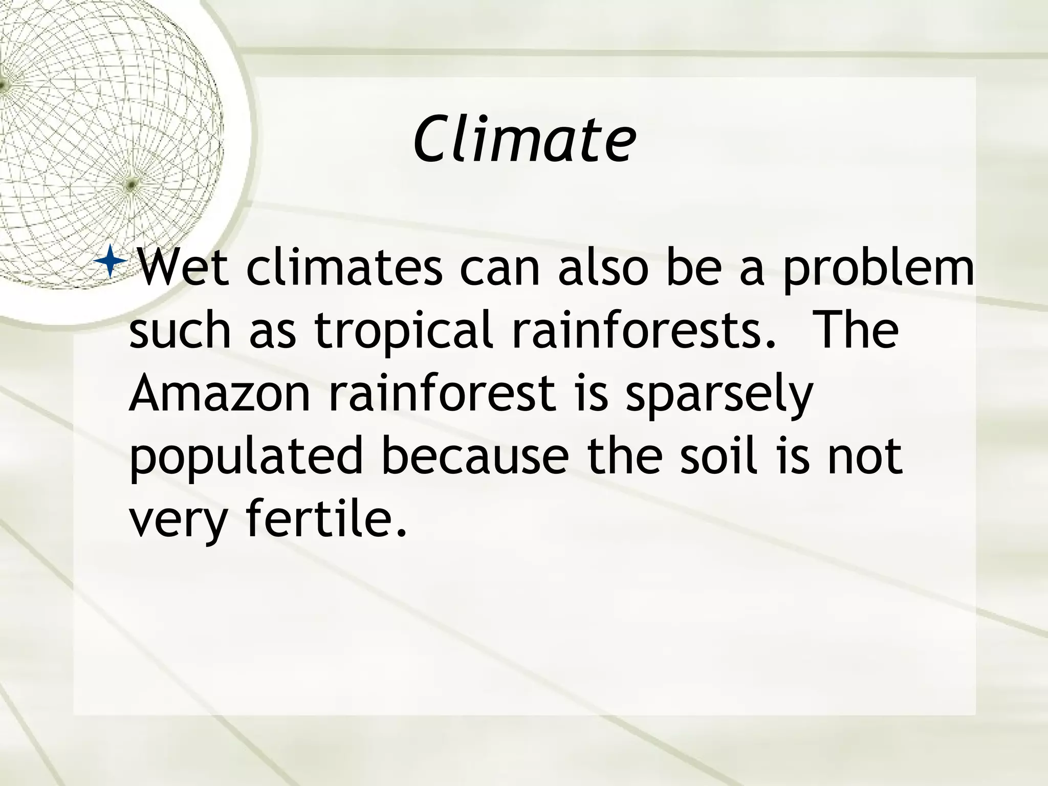 Climate 
Wet climates can also be a problem 
such as tropical rainforests. The 
Amazon rainforest is sparsely 
populated because the soil is not 
very fertile. 
 