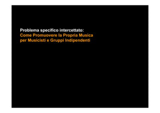 Problema specifico intercettato:
Come Promuovere la Propria Musica
per Musicisti e Gruppi Indipendenti
 