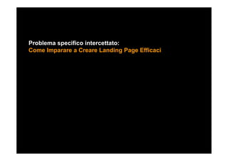Problema specifico intercettato:
Come Imparare a Creare Landing Page Efficaci
 