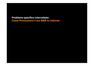 Problema specifico intercettato:
Come Promuovere il tuo B&B su Internet
 