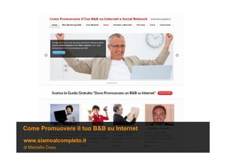 di Marcello Cosa
www.siamoalcompleto.it
Come Promuovere il tuo B&B su Internet
 