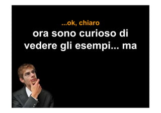 ...ok, chiaro
ora sono curioso di
vedere gli esempi... ma
 